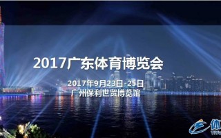 重磅！联手全球领先展览集团 2017广东体育博览会强势来袭